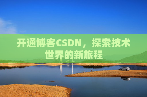 开通博客CSDN，探索技术世界的新旅程